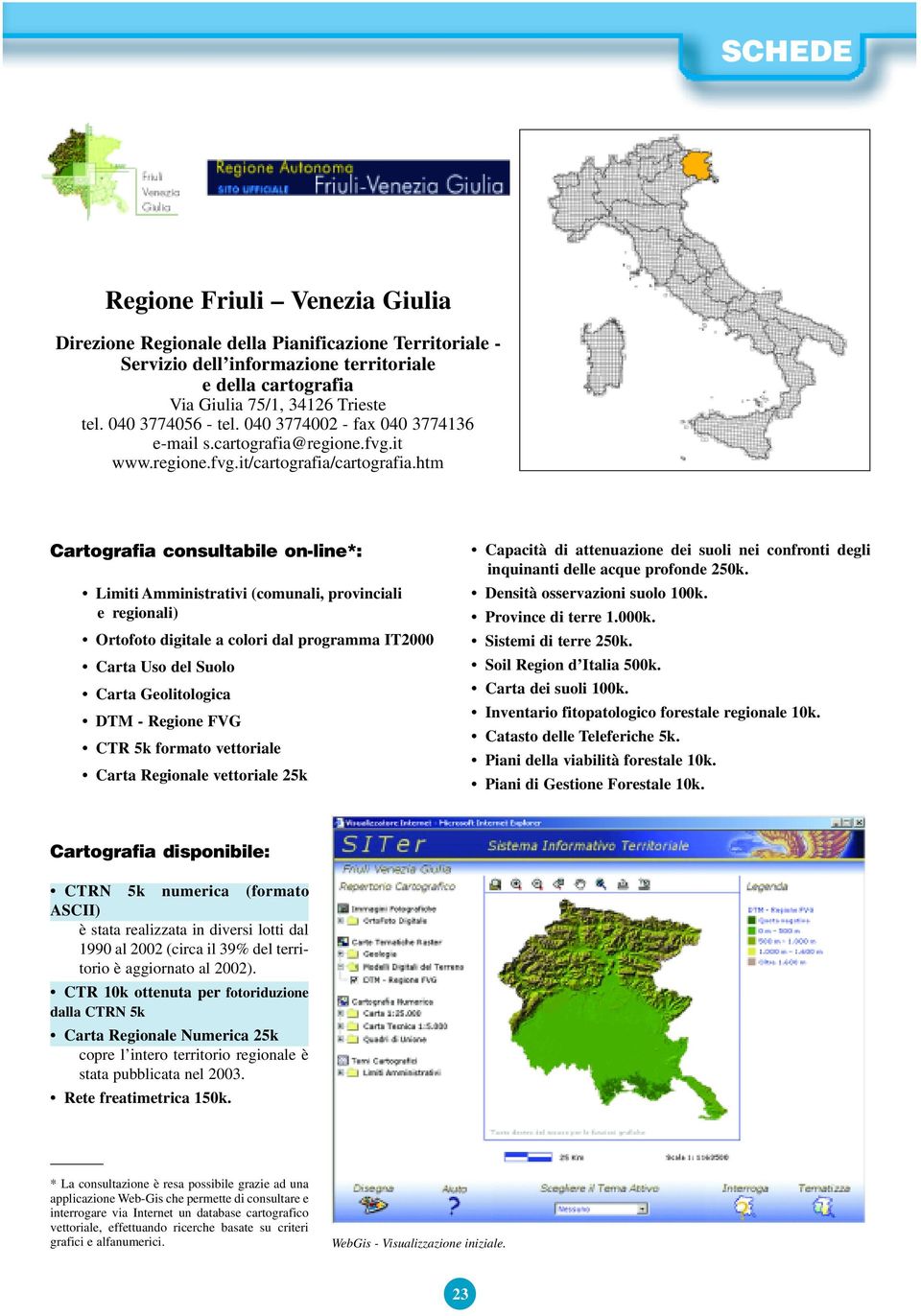 htm Cartografia consultabile on-line*: Limiti Amministrativi (comunali, provinciali e regionali) Ortofoto digitale a colori dal programma IT2000 Carta Uso del Suolo Carta Geolitologica DTM - Regione