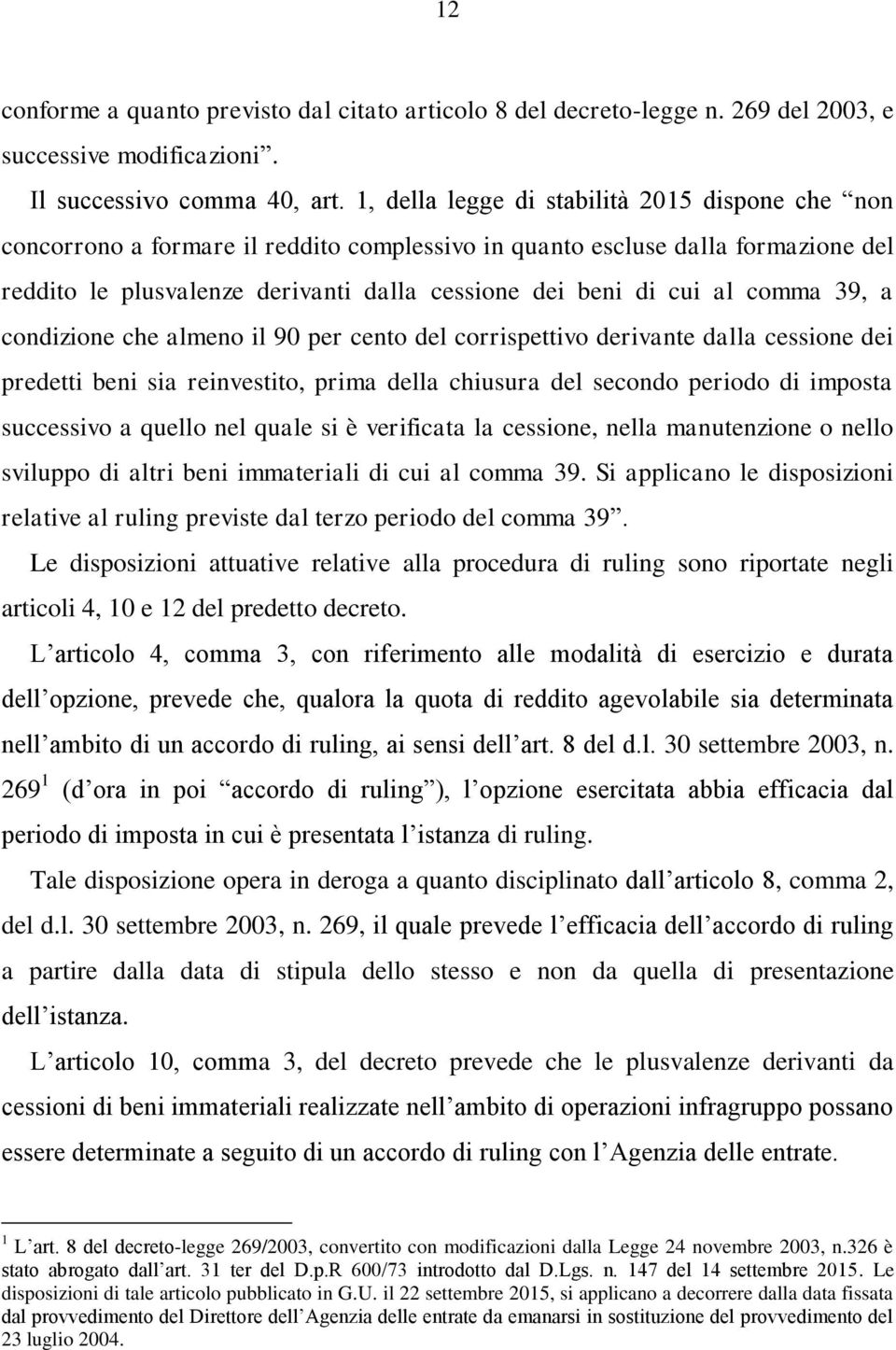 comma 39, a condizione che almeno il 90 per cento del corrispettivo derivante dalla cessione dei predetti beni sia reinvestito, prima della chiusura del secondo periodo di imposta successivo a quello