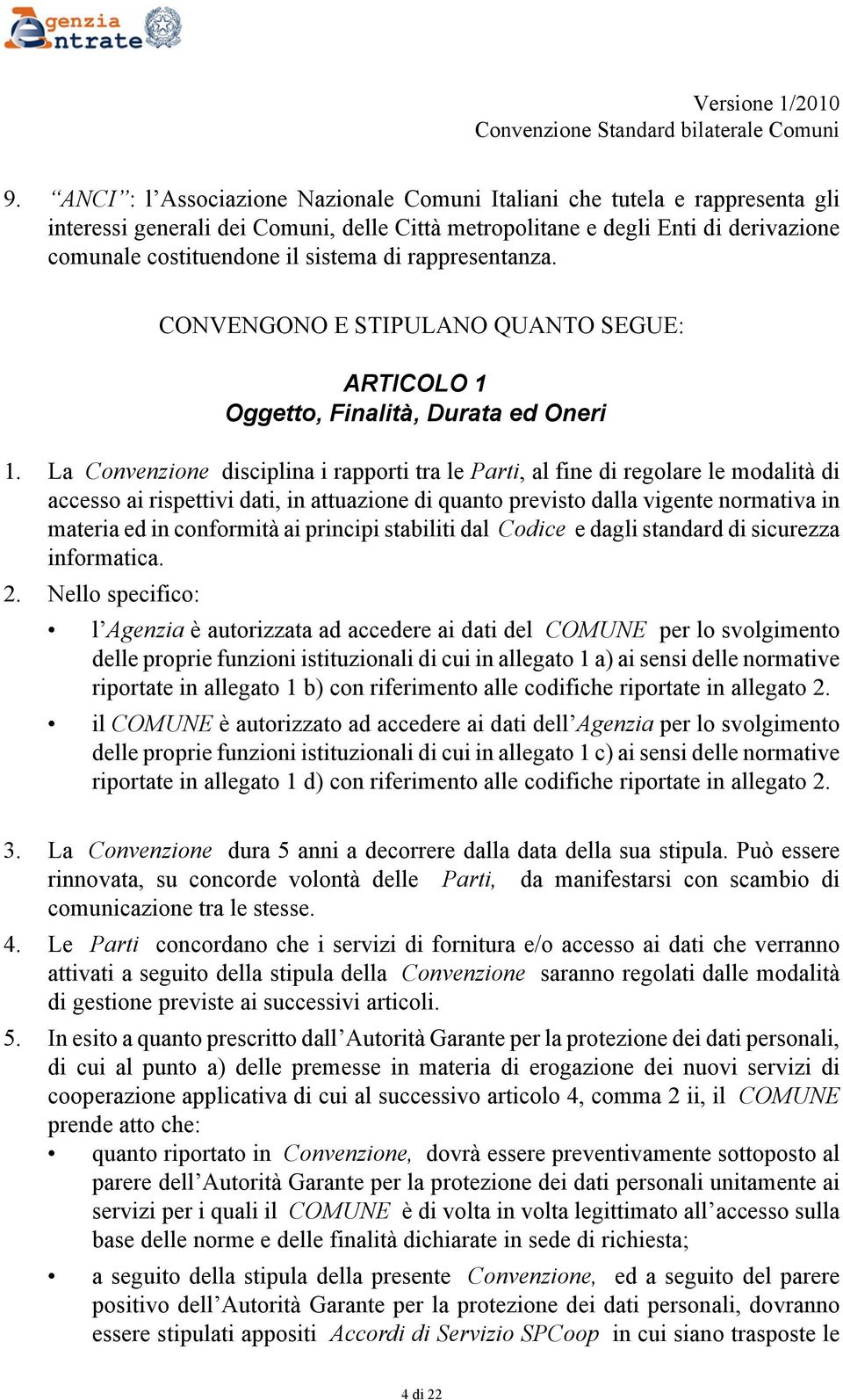 La Convenzione disciplina i rapporti tra le Parti, al fine di regolare le modalità di accesso ai rispettivi dati, in attuazione di quanto previsto dalla vigente normativa in materia ed in conformità