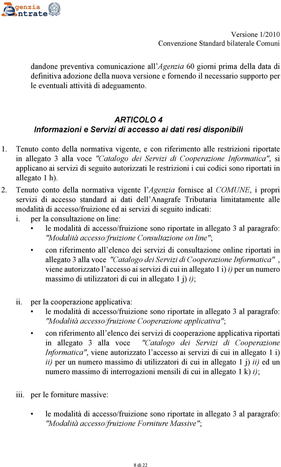 Tenuto conto della normativa vigente, e con riferimento alle restrizioni riportate in allegato 3 alla voce "Catalogo dei Servizi di Cooperazione Informatica", si applicano ai servizi di seguito