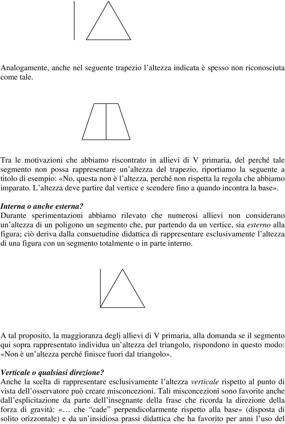 non è l altezza, perché non rispetta la regola che abbiamo imparato. L altezza deve partire dal vertice e scendere fino a quando incontra la base». Interna o anche esterna?