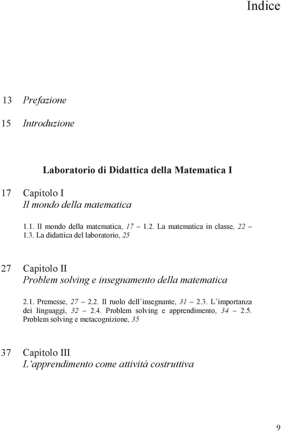 La didattica del laboratorio, 25 27 Capitolo II Problem solving e insegnamento della matematica 2.1. Premesse, 27 2.2. Il ruolo dell insegnante, 31 2.
