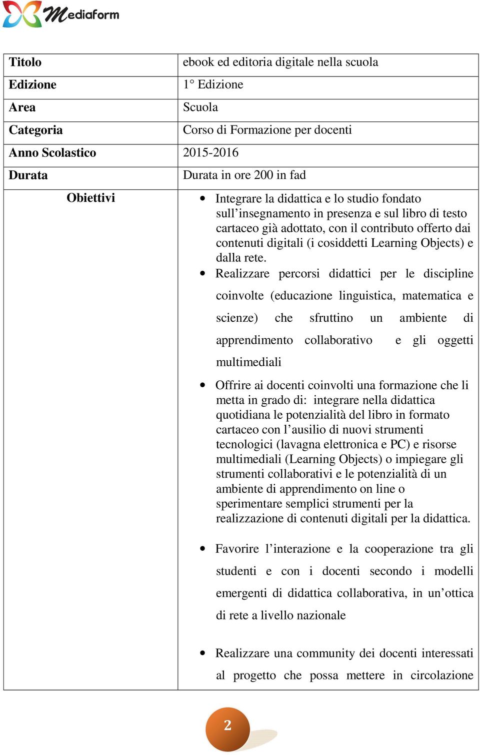 rete. Realizzare percorsi didattici per le discipline coinvolte (educazione linguistica, matematica e scienze) che sfruttino un ambiente di apprendimento collaborativo multimediali e gli oggetti