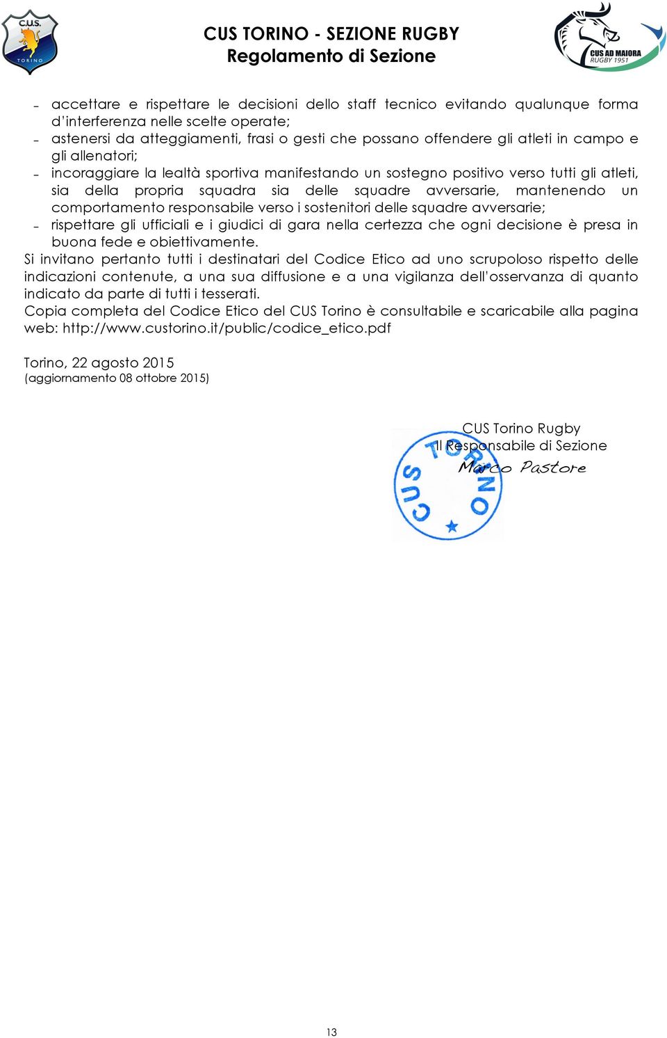 responsabile verso i sostenitori delle squadre avversarie; rispettare gli ufficiali e i giudici di gara nella certezza che ogni decisione è presa in buona fede e obiettivamente.