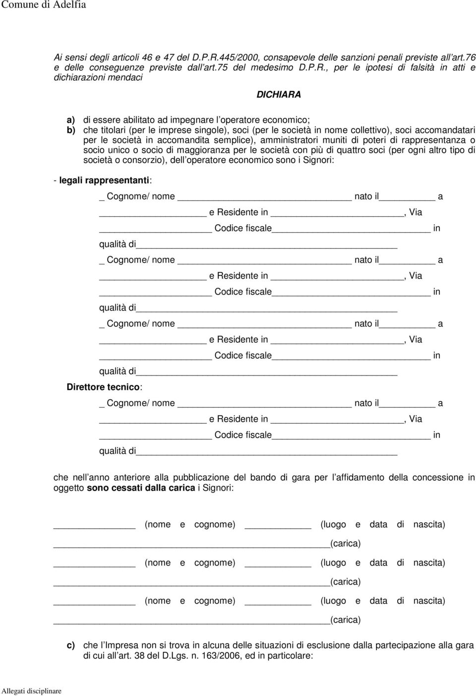 , per le ipotesi di falsità in atti e dichiarazioni mendaci DICHIARA a) di essere abilitato ad impegnare l operatore economico; b) che titolari (per le imprese singole), soci (per le società in nome