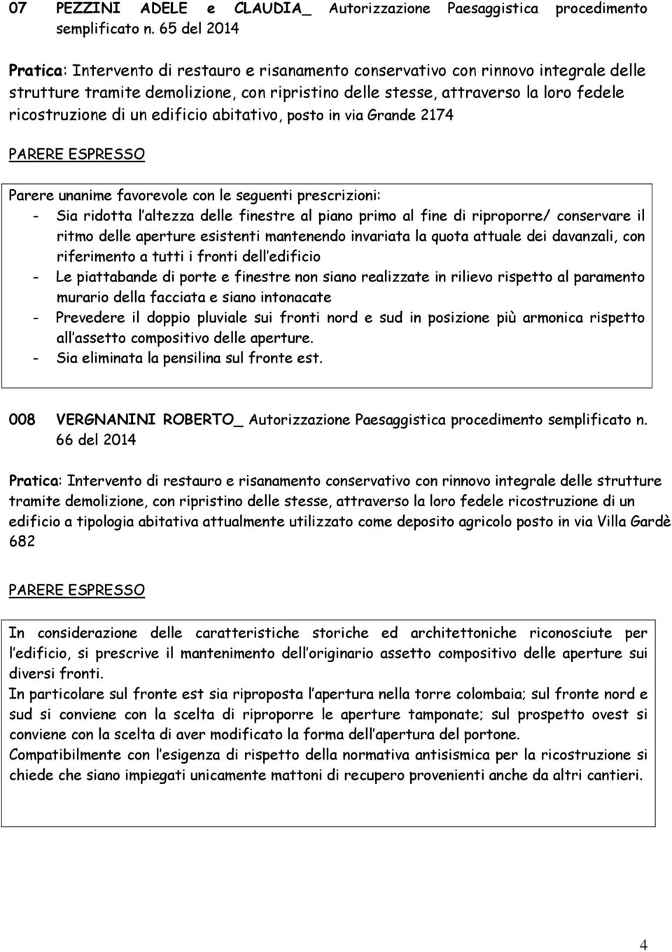 di un edificio abitativo, posto in via Grande 2174 con le seguenti prescrizioni: - Sia ridotta l altezza delle finestre al piano primo al fine di riproporre/ conservare il ritmo delle aperture