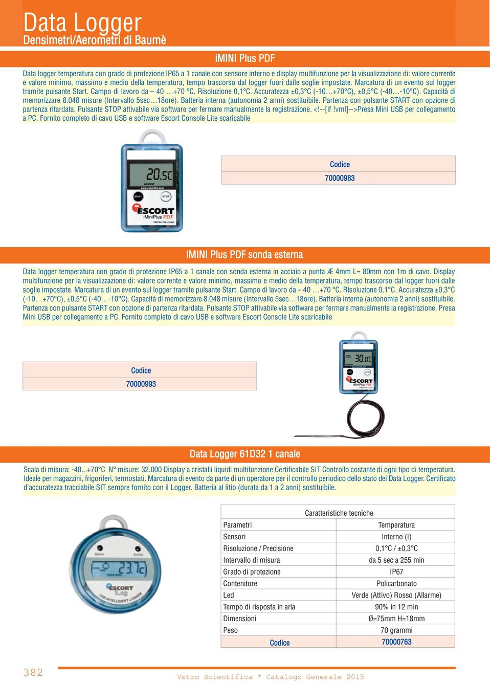 Risoluzione 0,1 C. Accuratezza ±0,3 C (-10 +70 C), ±0,5 C (-40-10 C). Capacità di memorizzare 8.048 misure (Intervallo 5sec 18ore). Batteria interna (autonomia 2 anni) sostituibile.