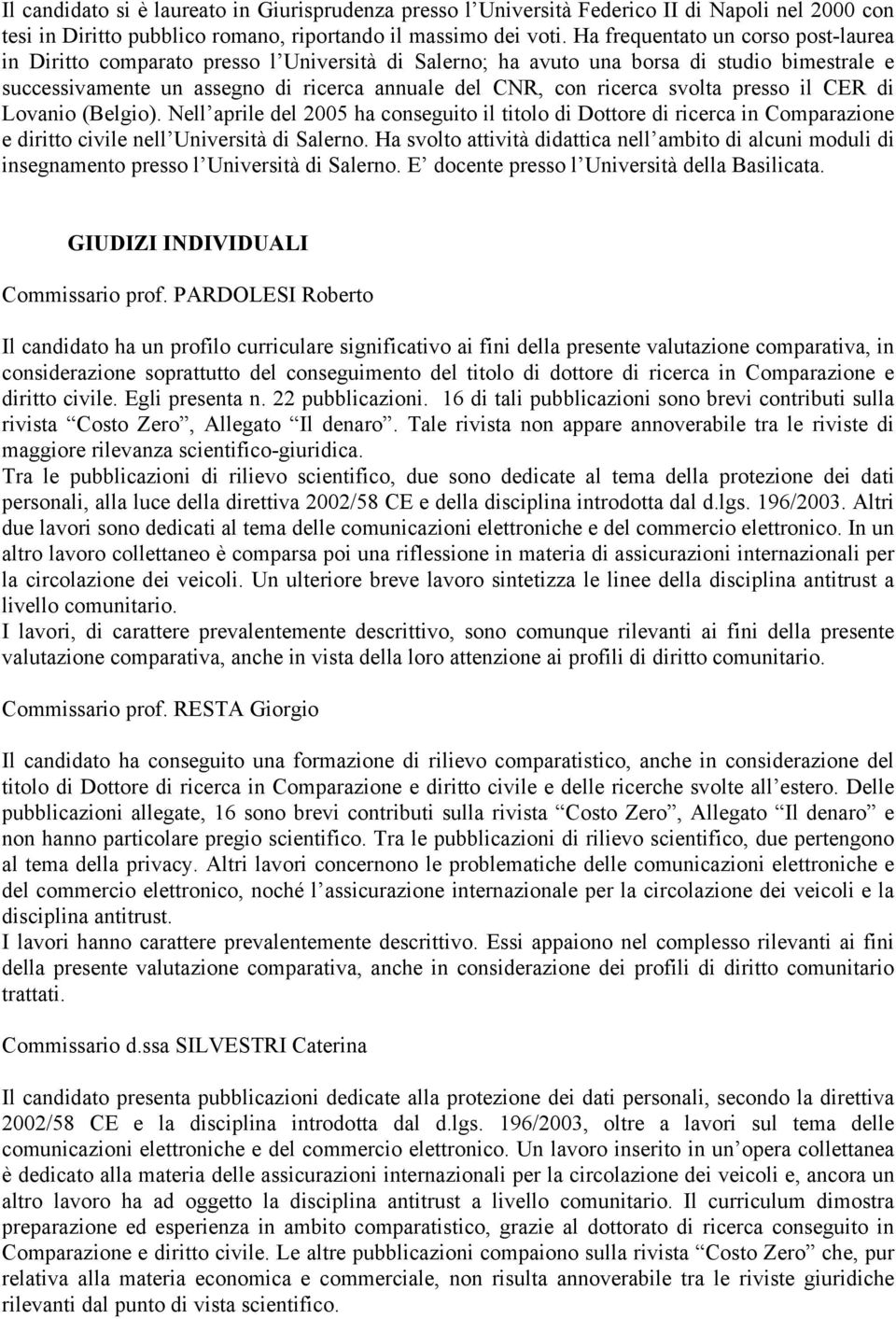 svolta presso il CER di Lovanio (Belgio). Nell aprile del 2005 ha conseguito il titolo di Dottore di ricerca in Comparazione e diritto civile nell Università di Salerno.