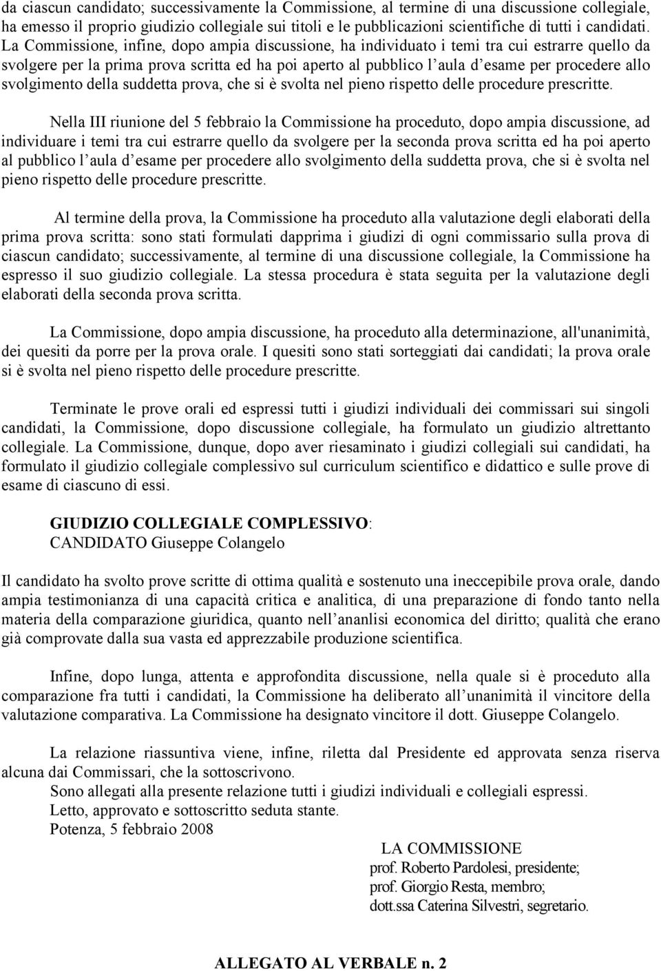 La Commissione, infine, dopo ampia discussione, ha individuato i temi tra cui estrarre quello da svolgere per la prima prova scritta ed ha poi aperto al pubblico l aula d esame per procedere allo