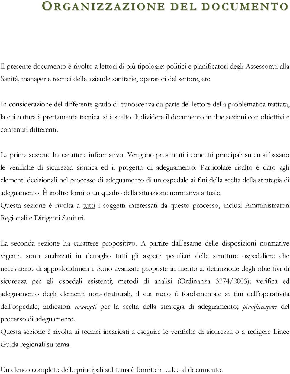 In considerazione del differente grado di conoscenza da parte del lettore della problematica trattata, la cui natura è prettamente tecnica, si è scelto di dividere il documento in due sezioni con