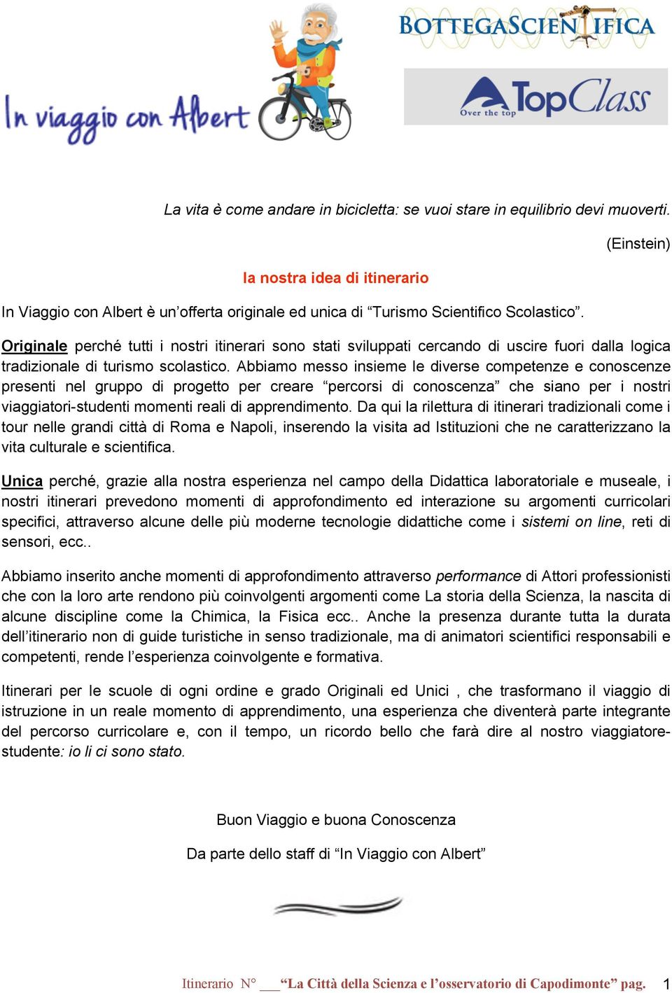 Abbiamo messo insieme le diverse competenze e conoscenze presenti nel gruppo di progetto per creare percorsi di conoscenza che siano per i nostri viaggiatori-studenti momenti reali di apprendimento.