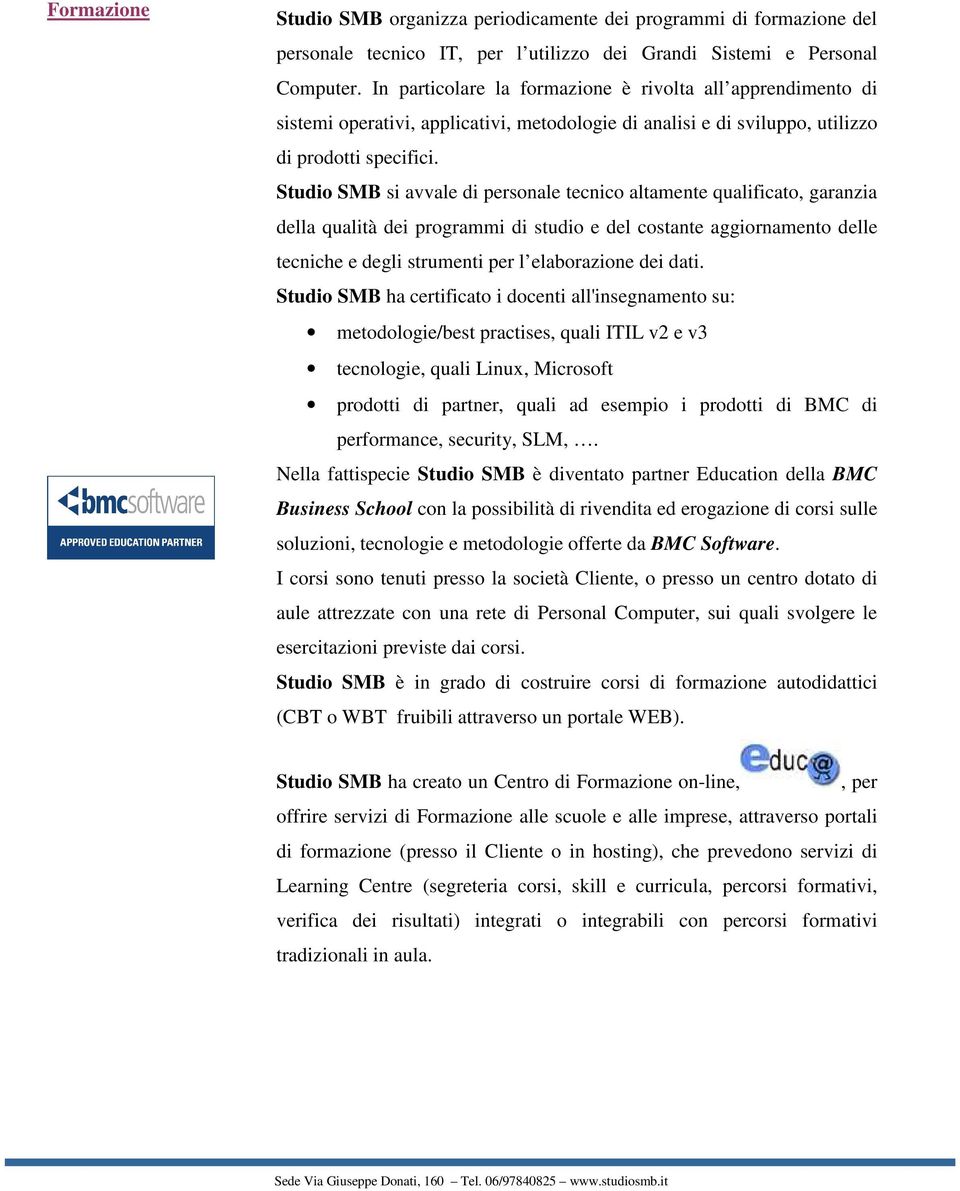 Studio SMB si avvale di personale tecnico altamente qualificato, garanzia della qualità dei programmi di studio e del costante aggiornamento delle tecniche e degli strumenti per l elaborazione dei