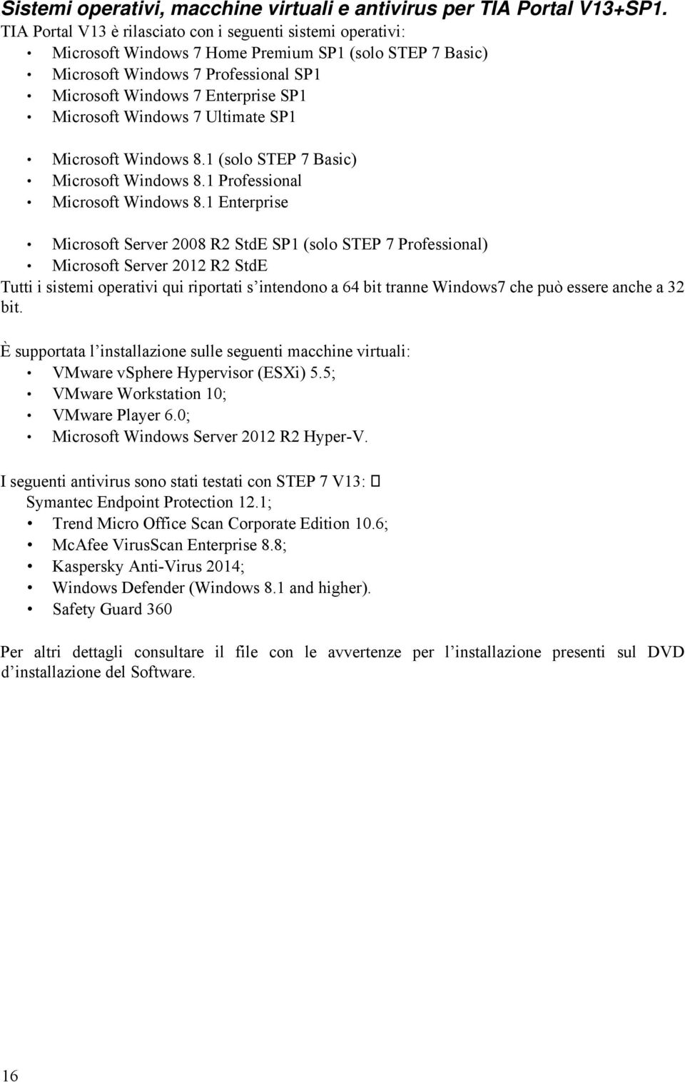 Microsoft Windows 7 Ultimate SP1 Microsoft Windows 8.1 (solo STEP 7 Basic) Microsoft Windows 8.1 Professional Microsoft Windows 8.