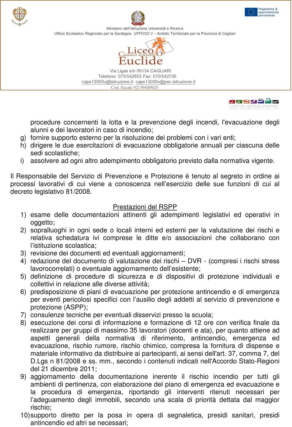 Il Responsabile del Servizio di Prevenzione e Protezione è tenuto al segreto in ordine ai processi lavorativi di cui viene a conoscenza nell esercizio delle sue funzioni di cui al decreto legislativo