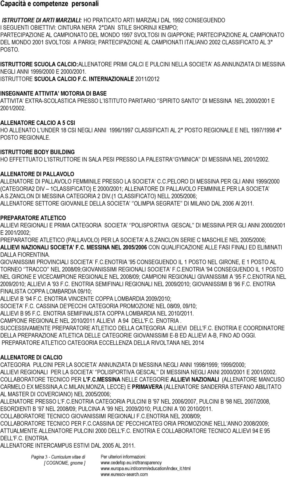 ISTRUTTORE SCUOLA CALCIO:ALLENATORE PRIMI CALCI E PULCINI NELLA SOCIETA AS.ANNUNZIATA DI MESSINA NEGLI ANNI 1999/2000 E 2000/2001. ISTRUTTORE SCUOLA CALCIO F.C. INTERNAZIONALE 2011/2012 INSEGNANTE ATTIVITA MOTORIA DI BASE ATTIVITA EXTRA-SCOLASTICA PRESSO L ISTITUTO PARITARIO SPIRITO SANTO DI MESSINA NEL 2000/2001 E 2001/2002.