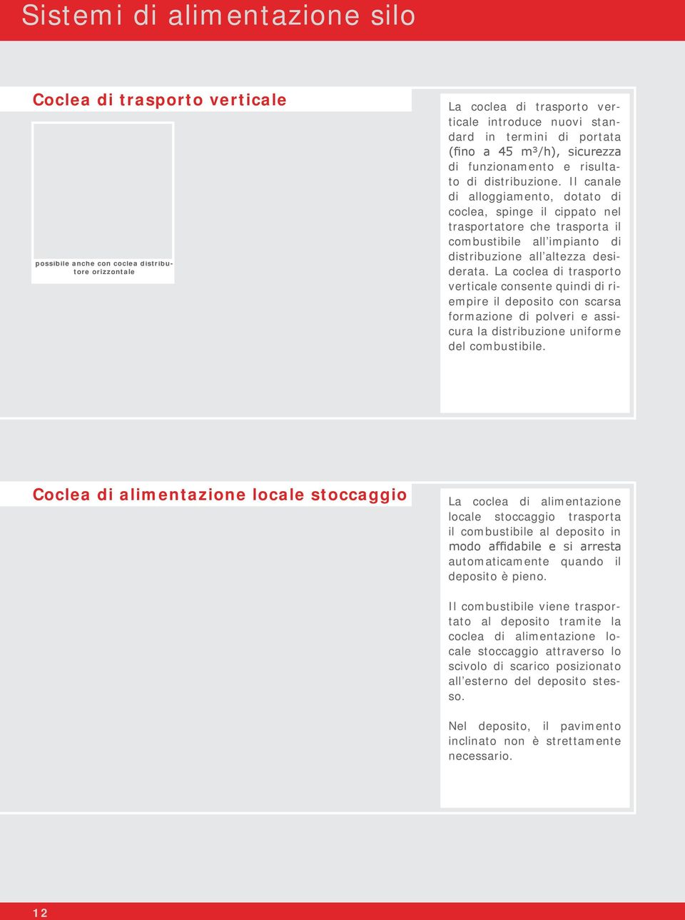 Il canale di alloggiamento, dotato di coclea, spinge il cippato nel trasportatore che trasporta il combustibile all impianto di distribuzione all altezza desiderata.