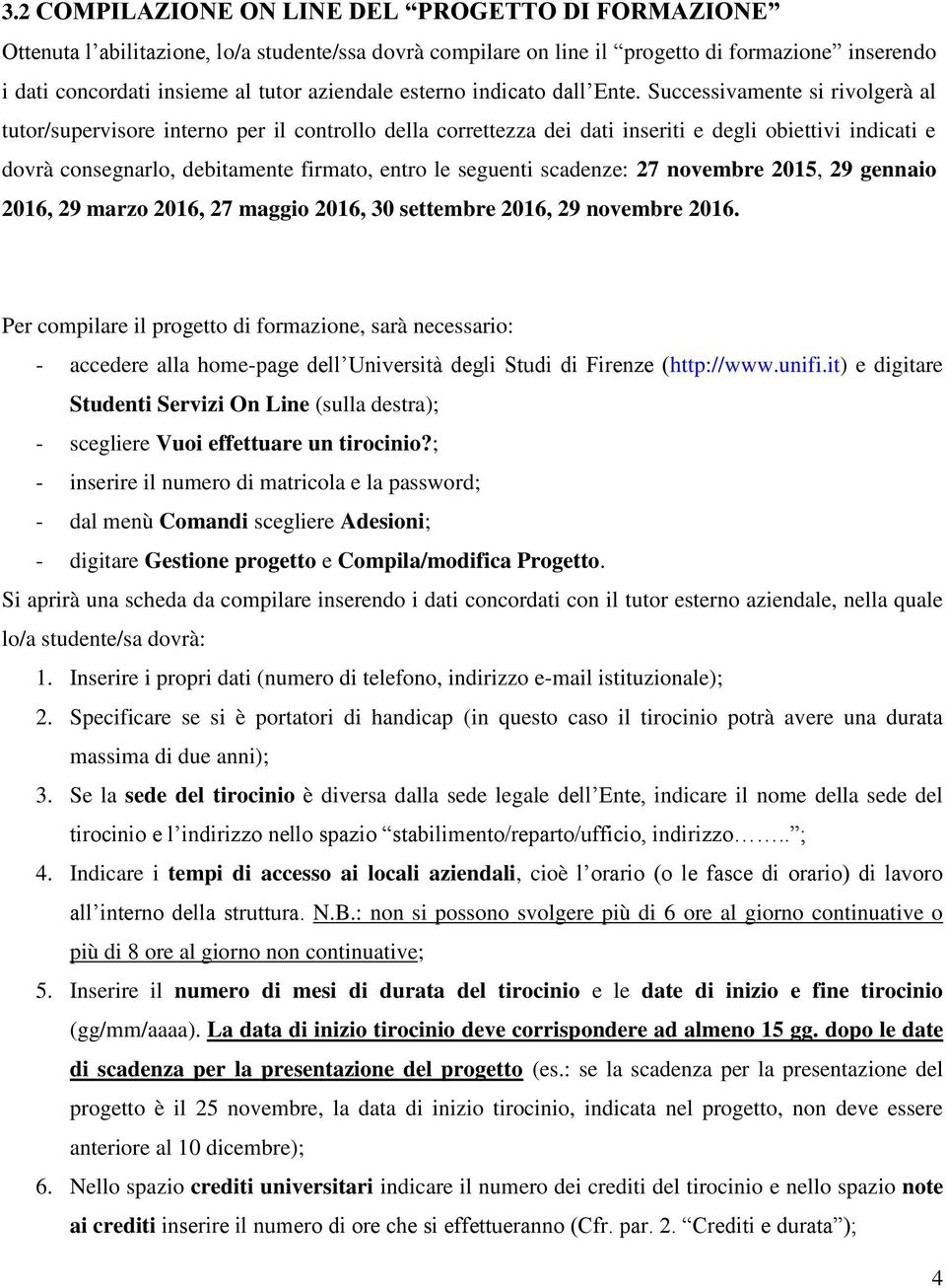 Successivamente si rivolgerà al tutor/supervisore interno per il controllo della correttezza dei dati inseriti e degli obiettivi indicati e dovrà consegnarlo, debitamente firmato, entro le seguenti