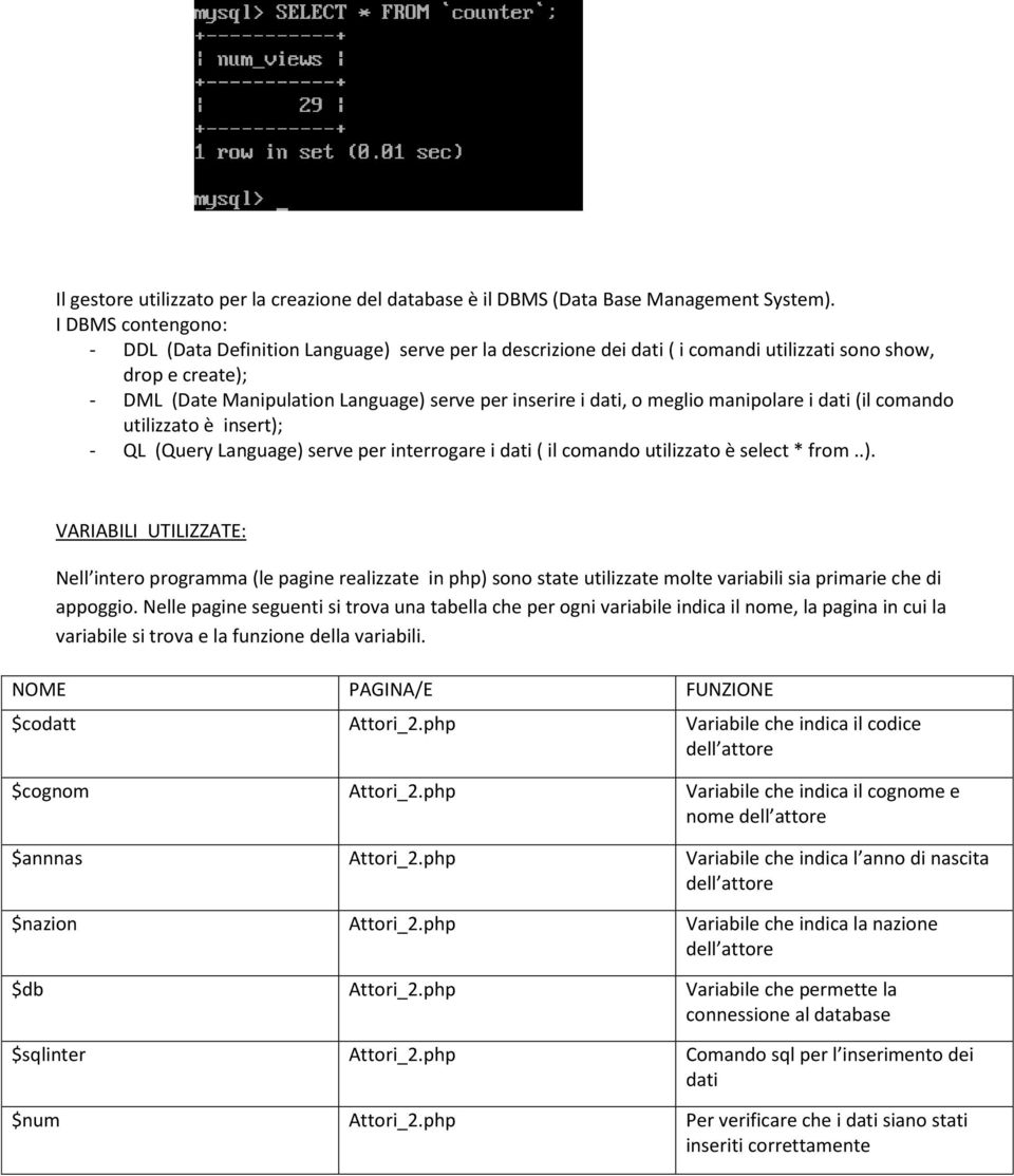 meglio manipolare i dati (il comando utilizzato è insert); - QL (Query Language) serve per interrogare i dati ( il comando utilizzato è select * from..). VARIABILI UTILIZZATE: Nell intero programma (le pagine realizzate in php) sono state utilizzate molte variabili sia primarie che di appoggio.