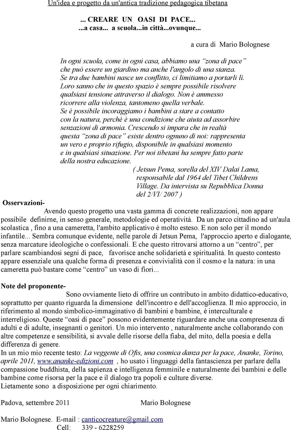 Se tra due bambini nasce un conflitto, ci limitiamo a portarli lì. Loro sanno che in questo spazio è sempre possibile risolvere qualsiasi tensione attraverso il dialogo.