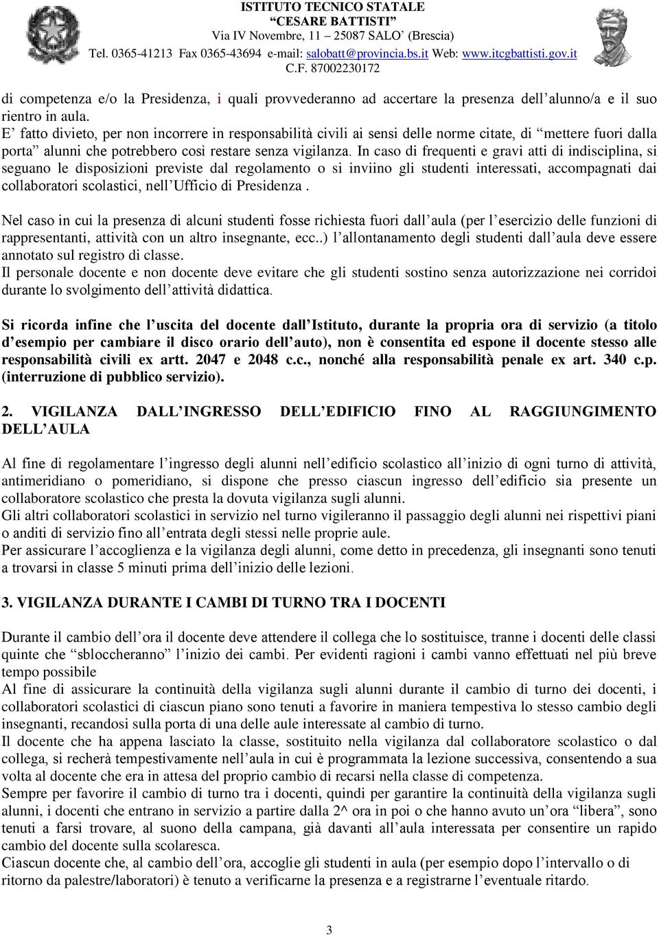 In caso di frequenti e gravi atti di indisciplina, si seguano le disposizioni previste dal regolamento o si inviino gli studenti interessati, accompagnati dai collaboratori scolastici, nell Ufficio