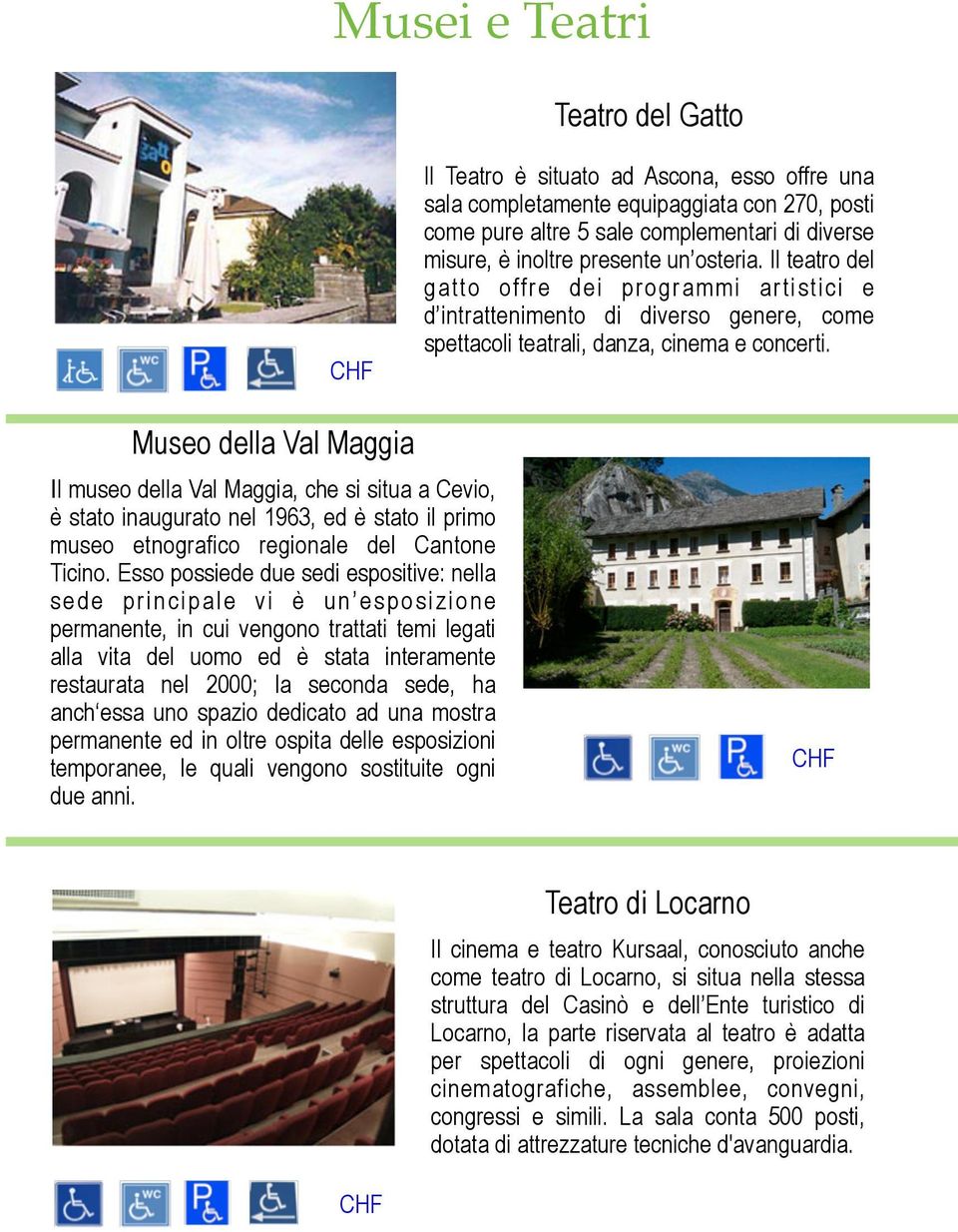 Museo della Val Maggia Il museo della Val Maggia, che si situa a Cevio, è stato inaugurato nel 1963, ed è stato il primo museo etnografico regionale del Cantone Ticino.