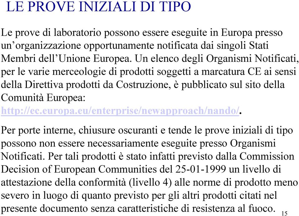 http://ec.europa.eu/enterprise/newapproach/nando/. Per porte interne, chiusure oscuranti e tende le prove iniziali di tipo possono non essere necessariamente eseguite presso Organismi Notificati.