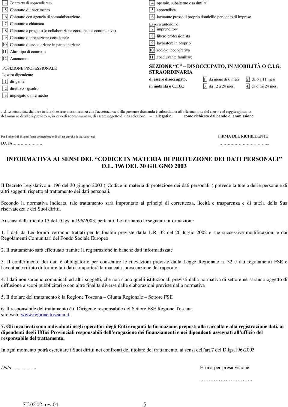 direttivo - quadro 3. impiegato o intermedio 4. operaio, subalterno e assimilati 5. apprendista 6. lavorante presso il proprio domicilio per conto di imprese Lavoro autonomo 7. imprenditore 8.