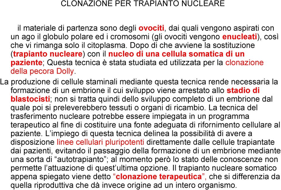 Dopo di che avviene la sostituzione (trapianto nucleare) con il nucleo di una cellula somatica di un paziente; Questa tecnica è stata studiata ed utilizzata per la clonazione della pecora Dolly.