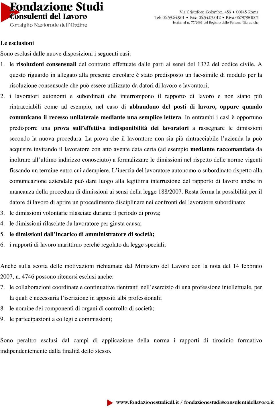 i lavoratori autonomi e subordinati che interrompono il rapporto di lavoro e non siano più rintracciabili come ad esempio, nel caso di abbandono del posti di lavoro, oppure quando comunicano il