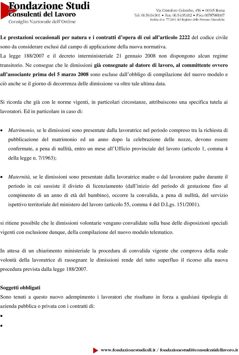 Ne consegue che le dimissioni già consegnate al datore di lavoro, al committente ovvero all associante prima del 5 marzo 2008 sono escluse dall obbligo di compilazione del nuovo modulo e ciò anche se