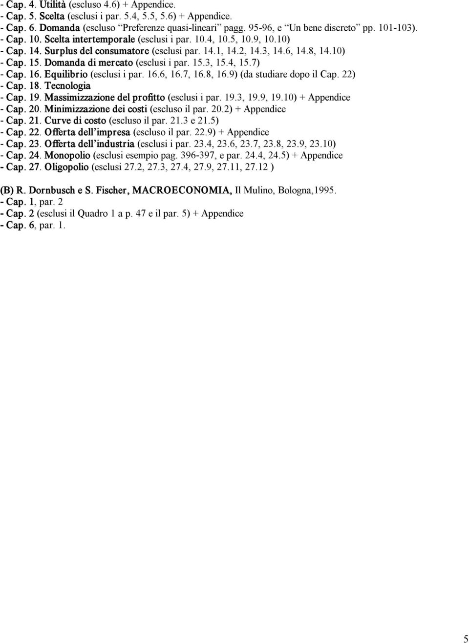 15.3, 15.4, 15.7) Cap. 16. Equilibrio (esclusi i par. 16.6, 16.7, 16.8, 16.9) (da studiare dopo il Cap. 22) Cap. 18. Tecnologia Cap. 19. Massimizzazione del profitto (esclusi i par. 19.3, 19.9, 19.