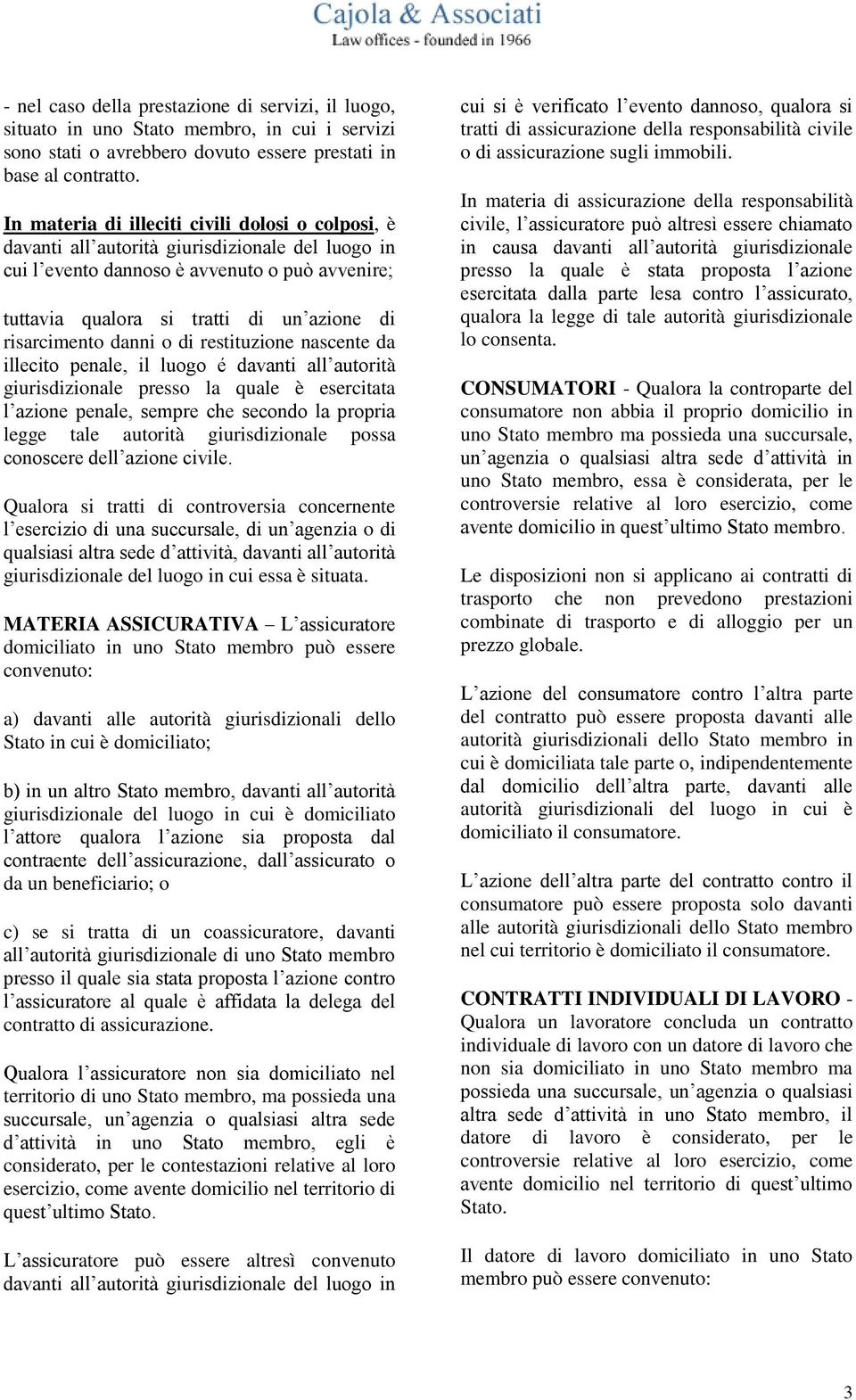 risarcimento danni o di restituzione nascente da illecito penale, il luogo é davanti all autorità giurisdizionale presso la quale è esercitata l azione penale, sempre che secondo la propria legge