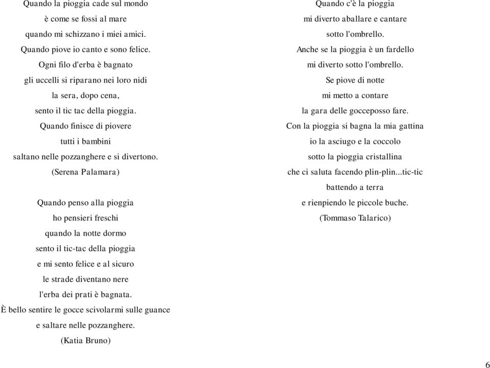 (Serena Palamara) Quando penso alla pioggia ho pensieri freschi quando la notte dormo sento il tic-tac della pioggia e mi sento felice e al sicuro le strade diventano nere l'erba dei prati è bagnata.