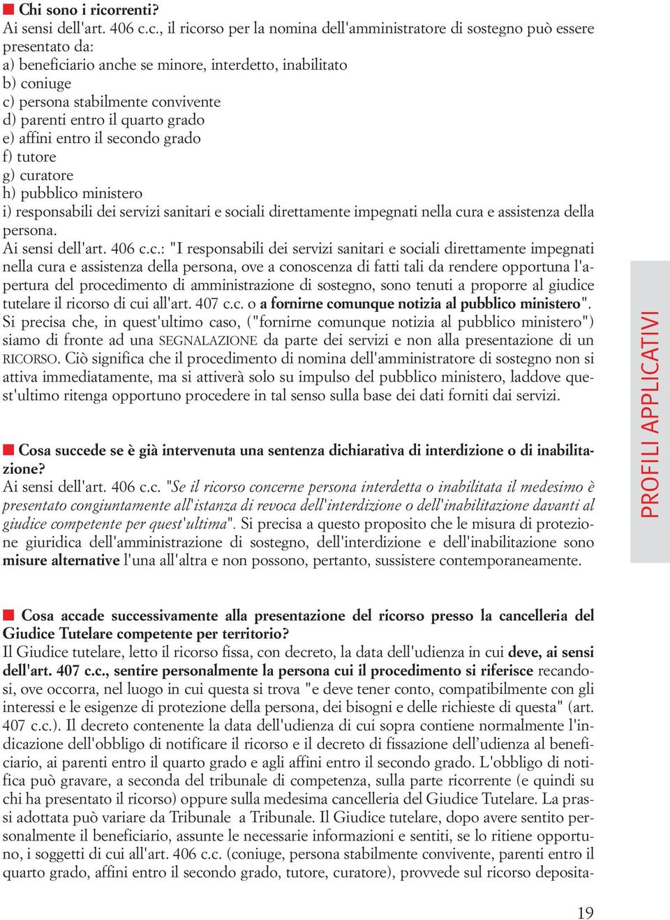 c., il ricorso per la nomina dell'amministratore di sostegno può essere presentato da: a) beneficiario anche se minore, interdetto, inabilitato b) coniuge c) persona stabilmente convivente d) parenti