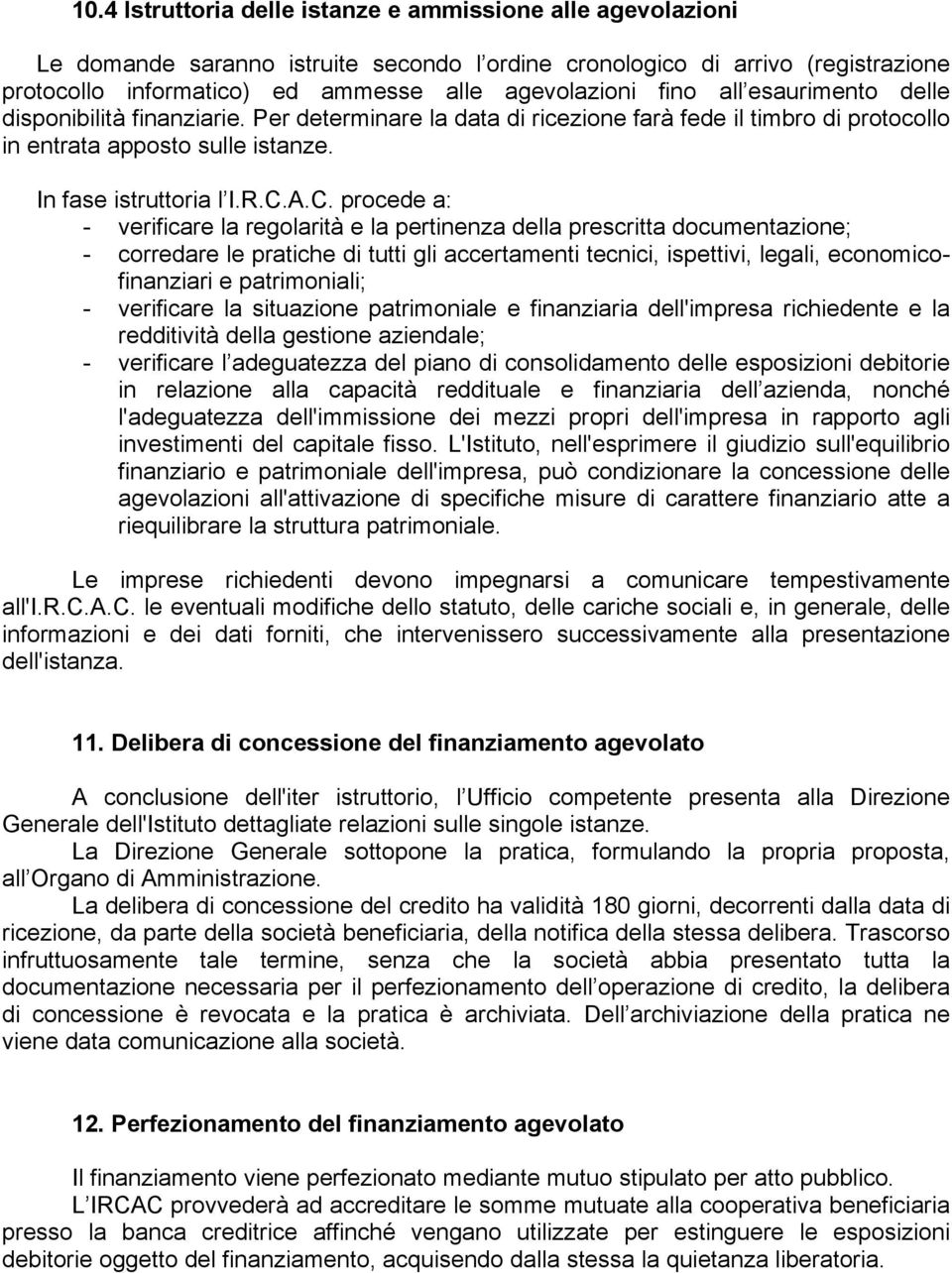 A.C. procede a: - verificare la regolarità e la pertinenza della prescritta documentazione; - corredare le pratiche di tutti gli accertamenti tecnici, ispettivi, legali, economicofinanziari e