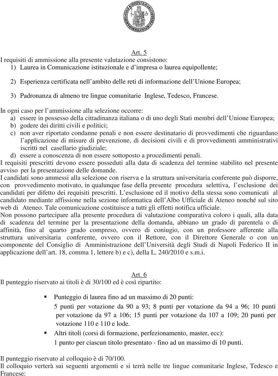 In ogni caso per l ammissione alla selezione occorre: a) essere in possesso della cittadinanza italiana o di uno degli Stati membri dell Unione Europea; b) godere dei diritti civili e politici; c)