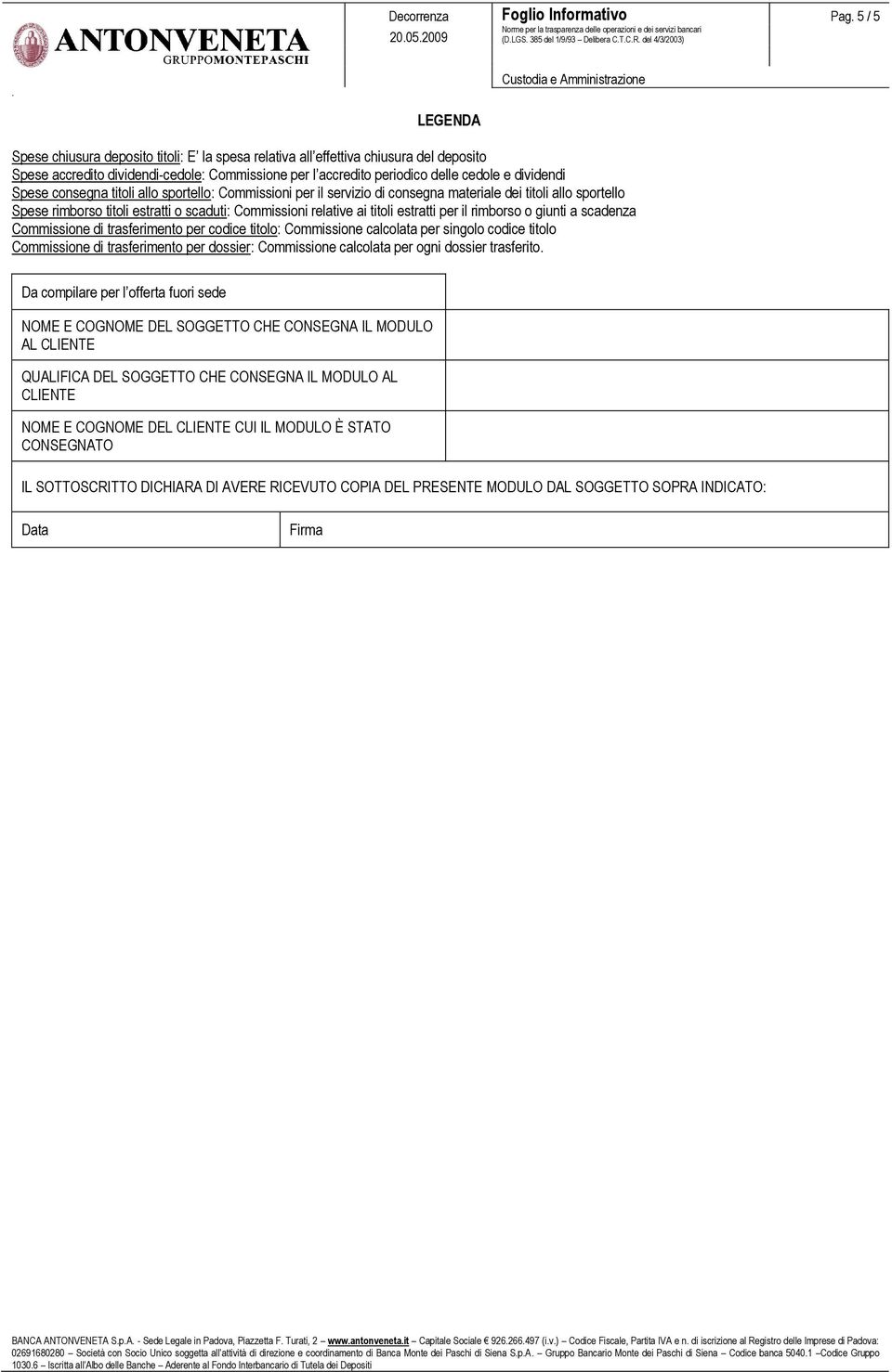 sportello Spese rimborso titoli estratti o scaduti: Commissioni relative ai titoli estratti per il rimborso o giunti a scadenza Commissione di trasferimento per codice titolo: Commissione calcolata