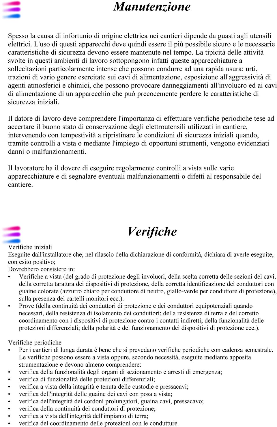 La tipicità delle attività svolte in questi ambienti di lavoro sottopongono infatti queste apparecchiature a sollecitazioni particolarmente intense che possono condurre ad una rapida usura: urti,