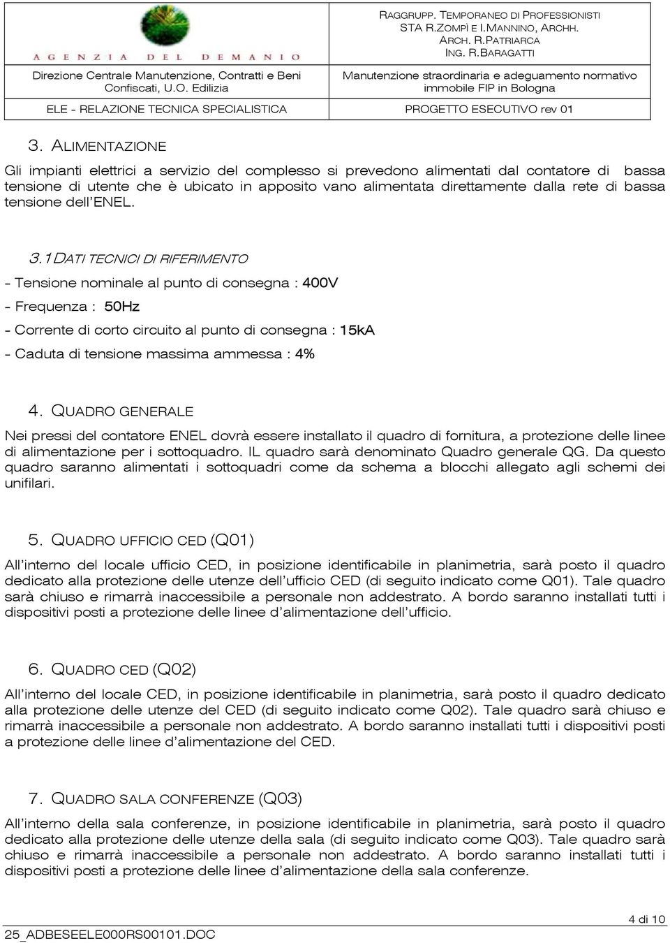 1 DATI TECNICI DI RIFERIMENTO - Tensione nominale al punto di consegna : 400V - Frequenza : 50Hz - Corrente di corto circuito al punto di consegna : 15kA - Caduta di tensione massima ammessa : 4% 4.