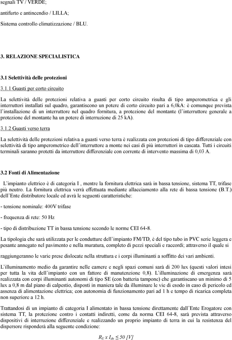 1 Guasti per corto circuito La selettività delle protezioni relativa a guasti per corto circuito risulta di tipo amperometrica e gli interruttori installati sul quadro, garantiscono un potere di