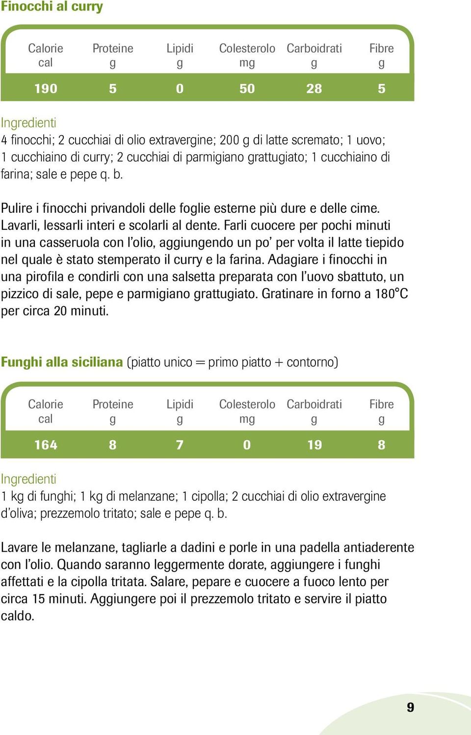 Farli cuocere per pochi minuti in una casseruola con l olio, aggiungendo un po per volta il latte tiepido nel quale è stato stemperato il curry e la farina.