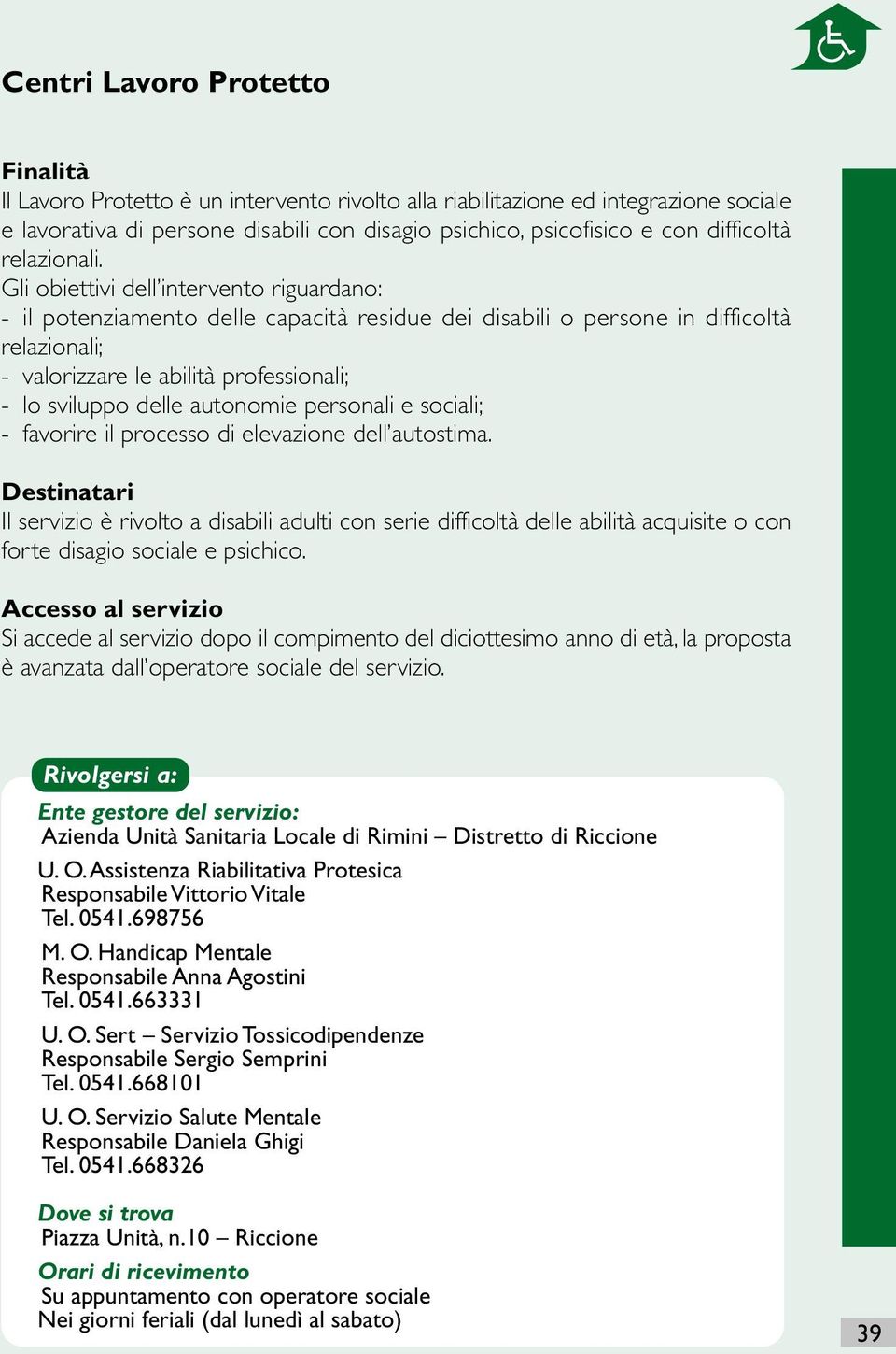 Gli obiettivi dell intervento riguardano: - il potenziamento delle capacità residue dei disabili o persone in difficoltà relazionali; - valorizzare le abilità professionali; - lo sviluppo delle