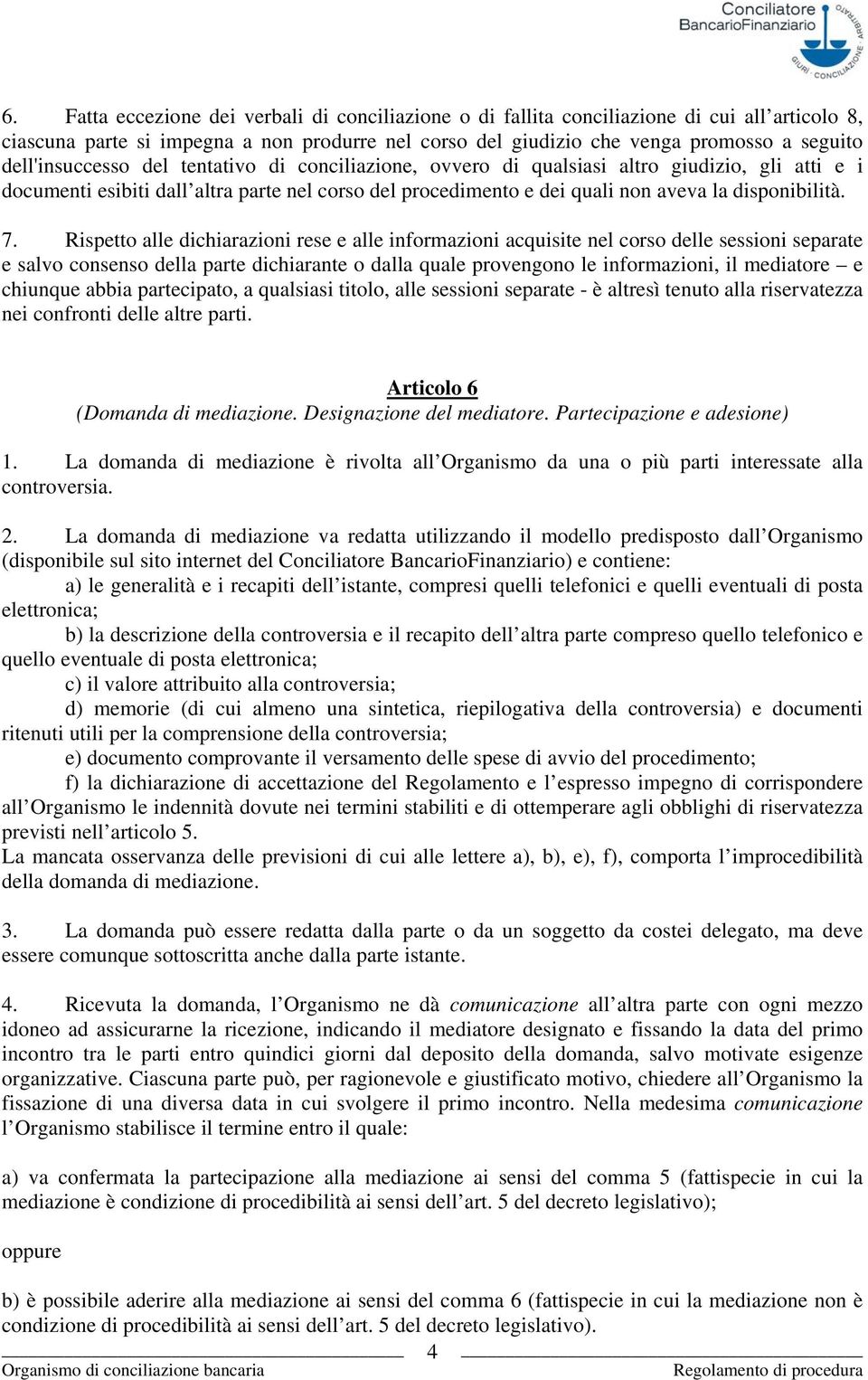 7. Rispetto alle dichiarazioni rese e alle informazioni acquisite nel corso delle sessioni separate e salvo consenso della parte dichiarante o dalla quale provengono le informazioni, il mediatore e