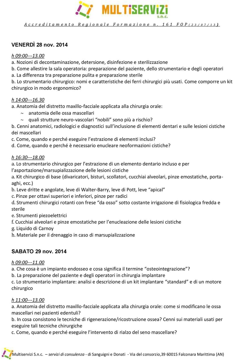 h 14:00-- 16.30 a. Anatomia del distretto maxillo-facciale applicata alla chirurgia orale: anatomia delle ossa mascellari quali strutture neuro-vascolari nobili sono più a rischio? b.