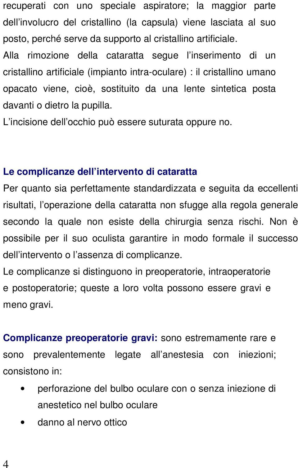 dietro la pupilla. L incisione dell occhio può essere suturata oppure no.