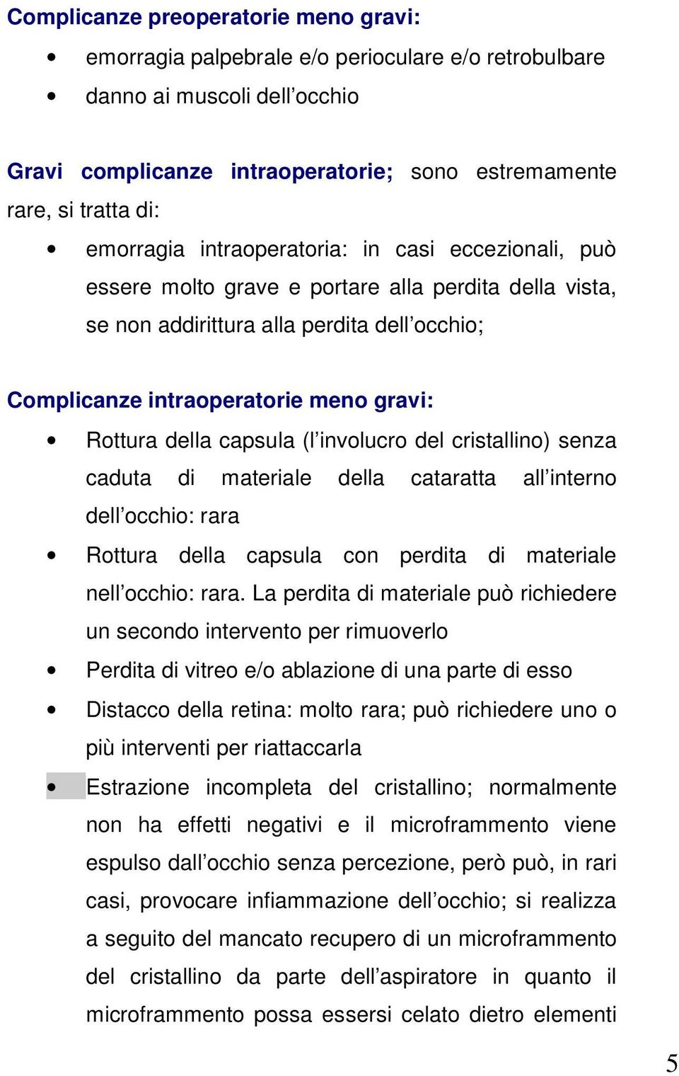 della capsula (l involucro del cristallino) senza caduta di materiale della cataratta all interno dell occhio: rara Rottura della capsula con perdita di materiale nell occhio: rara.