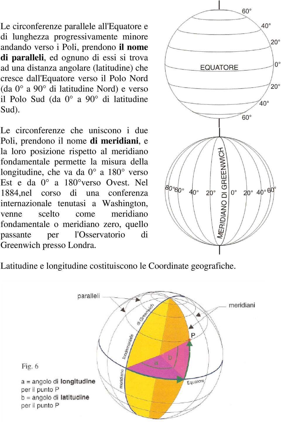 Le circonferenze che uniscono i due Poli, prendono il nome di meridiani, e la loro posizione rispetto al meridiano fondamentale permette la misura della longitudine, che va da 0 a 180 verso Est e da