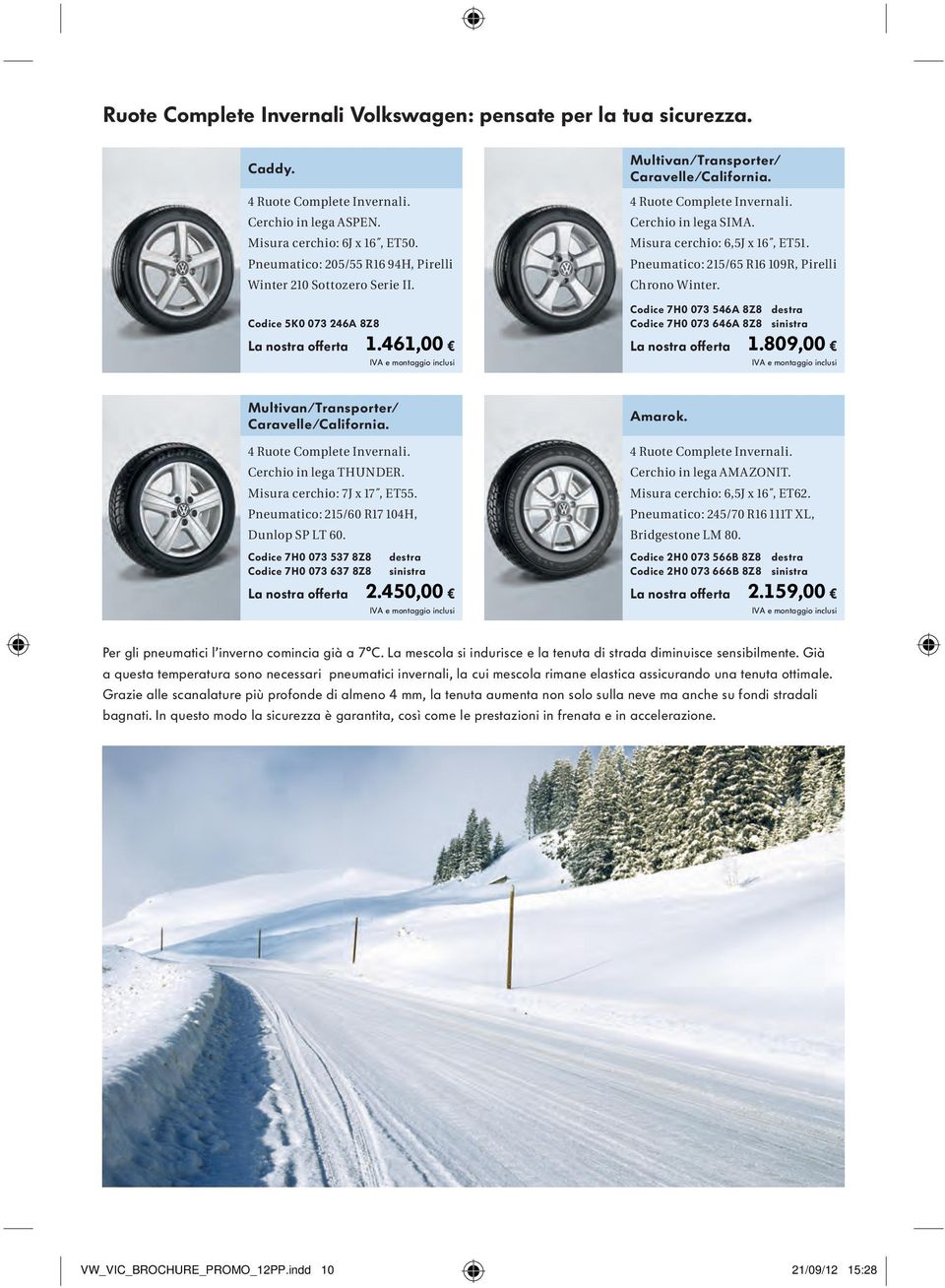 Misura cerchio: 6,5J x 16, ET51. Pneumatico: 215/65 R16 109R, Pirelli Chrono Winter. Codice 7H0 073 546A 8Z8 destra Codice 7H0 073 646A 8Z8 sinistra Multivan/Transporter/ Caravelle/California.