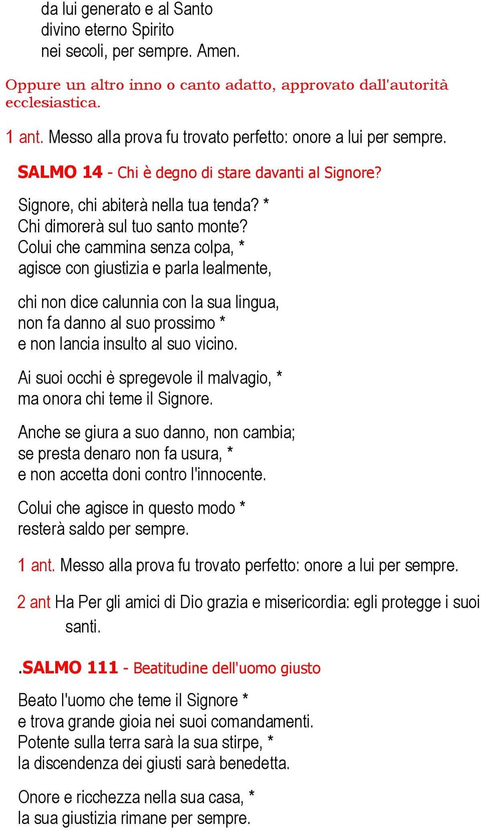 Colui che cammina senza colpa, * agisce con giustizia e parla lealmente, chi non dice calunnia con la sua lingua, non fa danno al suo prossimo * e non lancia insulto al suo vicino.