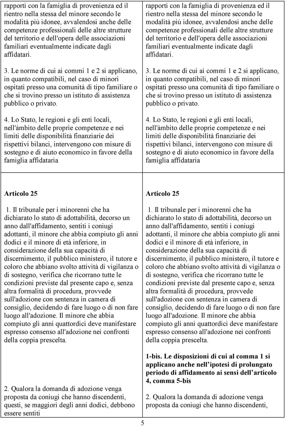 Le norme di cui ai commi 1 e 2 si applicano, in quanto compatibili, nel caso di minori ospitati presso una comunità di tipo familiare o che si trovino presso un istituto di assistenza pubblico o